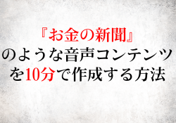 『お金の新聞』のような音声コンテンツを10分で作成する方法