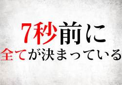 7秒前に全てが決まっている