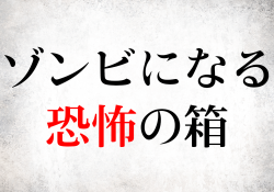 ゾンビになる恐怖の箱